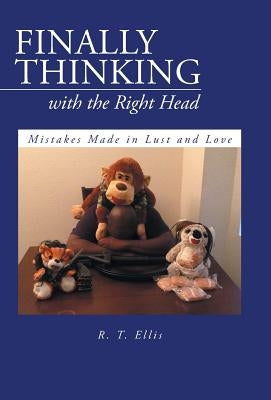 Finally Thinking with the Right Head: Mistakes Made in Lust and Love by Ellis, R. T.