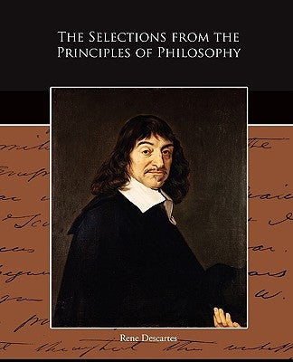 The Selections from the Principles of Philosophy by Descartes, Rene