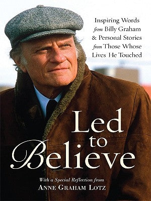 Led to Believe: Inspiring Words from Billy Graham & Personal Stories from Those Whose Lives He Touched with a Special Reflection from by Graham, Billy
