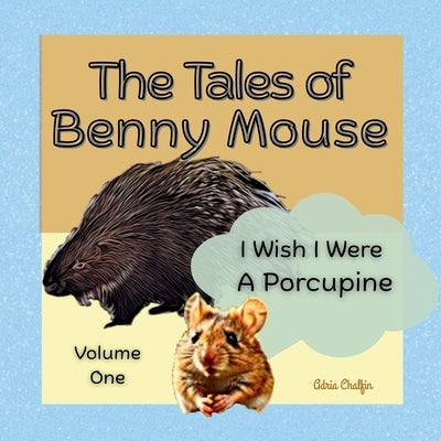 The Tales of Benny Mouse Volume One: I Wish I Were a Porcupine by Chalfin, Adria