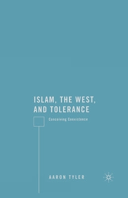 Islam, the West, and Tolerance: Conceiving Coexistence by Tyler, A.