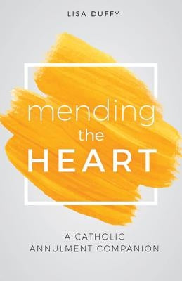Mending the Heart: A Catholic Annulment Companion by Duffy, Lisa