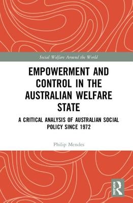 Empowerment and Control in the Australian Welfare State: A Critical Analysis of Australian Social Policy Since 1972 by Mendes, Philip