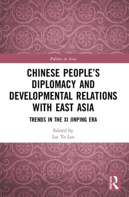 Chinese People's Diplomacy and Developmental Relations with East Asia: Trends in the Xi Jinping Era by Lee, Lai To