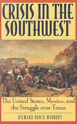 Crisis in the Southwest: The United States, Mexico, and the Struggle Over Texas by Winders, Richard Bruce