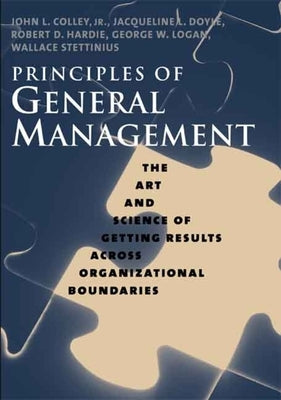 Principles of General Management: The Art and Science of Getting Results Across Organizational Boundaries by Colley, John L.
