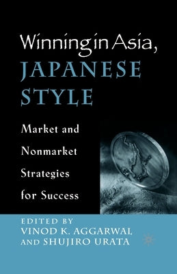 Winning in Asia, Japanese Style: Market and Nonmarket Strategies for Success by Aggarwal, V.