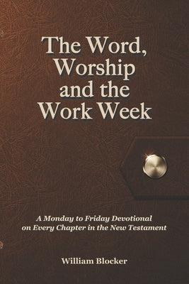 The Word, Worship and the Work Week: A Monday to Friday Devotional on Every Chapter in the New Testament by Loken, Israel