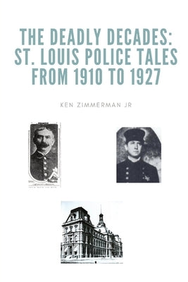 The Deadly Decades: St. Louis Police Tales from 1910 to 1927 by Zimmerman, Ken, Jr.
