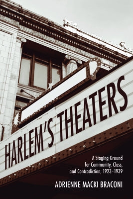 Harlem's Theaters: A Staging Ground for Community, Class, and Contradiction, 1923-1939 by Macki Braconi, Adrienne