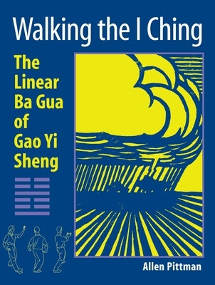 Walking the I Ching: The Linear Ba Gua of Gao Yi Sheng by Pittman, Allen