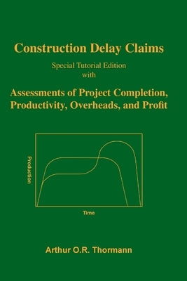 Construction Delay Claims: with Assessments of Project Completion, Productivity, Overheads, and Profit by Thormann, Arthur O. R.