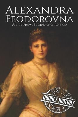 Alexandra Feodorovna: A Life From Beginning to End by History, Hourly