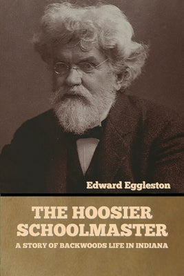 The Hoosier Schoolmaster: A Story of Backwoods Life in Indiana by Eggleston, Edward