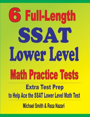 6 Full-Length SSAT Lower Level Math Practice Tests: Extra Test Prep to Help Ace the SSAT Lower Level Math Test by Smith, Michael