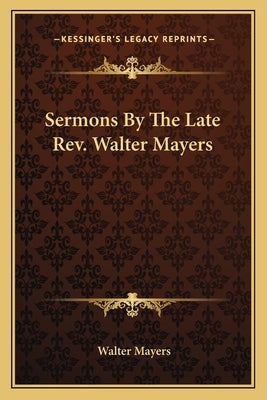 Sermons By The Late Rev. Walter Mayers by Mayers, Walter