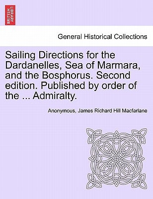 Sailing Directions for the Dardanelles, Sea of Marmara, and the Bosphorus. Second Edition. Published by Order of the ... Admiralty. by Anonymous