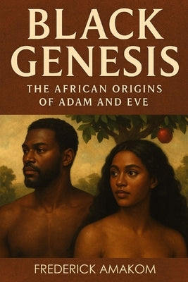 Black Genesis: The African Origins Of Adam & Eve by Amakom, Frederick