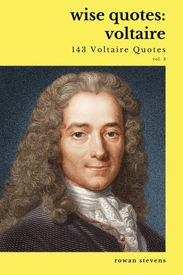 Wise Quotes - Voltaire (143 Voltaire Quotes): French Enlightenment Writer Quote Collection by Stevens, Rowan