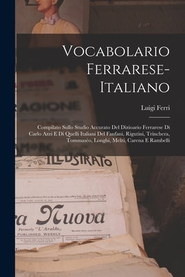 Vocabolario Ferrarese-Italiano: Compilato Sullo Studio Accurato Del Dizioario Ferrarese Di Carlo Azzi E Di Quelli Italiani Del Fanfani, Rigutini, Trin by Ferri, Luigi