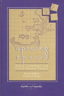Opening Spaces: Writing Technologies and Critical Research Practices by Sullivan, Patricia