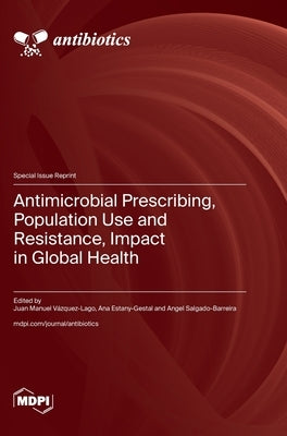 Antimicrobial Prescribing, Population Use and Resistance, Impact in Global Health by Vázquez-Lago, Juan Manuel