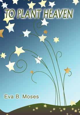 To Plant Heaven by Moses, Eva B.