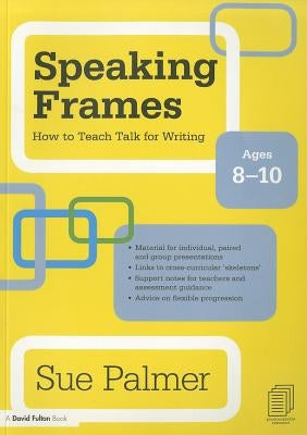 Speaking Frames: How to Teach Talk for Writing: Ages 8-10 by Palmer, Sue