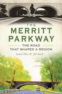The Merritt Parkway: The Road That Shaped a Region by Heiss, Laurie