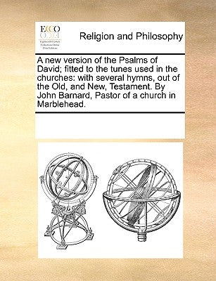 A New Version of the Psalms of David; Fitted to the Tunes Used in the Churches: With Several Hymns, Out of the Old, and New, Testament. by John Barnar by Multiple Contributors