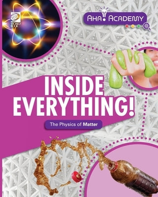Inside Everything! The Physics of Matter by Lim, Angela
