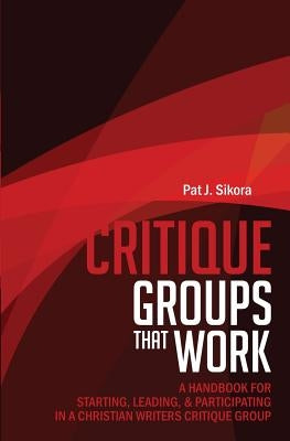 Critique Groups That Work: A Handbook for Starting, Leading, & Participating in a Christian Writers Criitique Group by Sikora, Pat J.