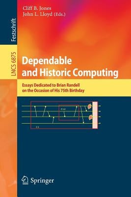 Dependable and Historic Computing: Essays Dedicated to Brian Randell on the Occasion of His 75th Birthday by Jones, Cliff B.