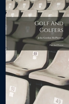 Golf And Golfers: Past And Present by McPherson, John Gordon