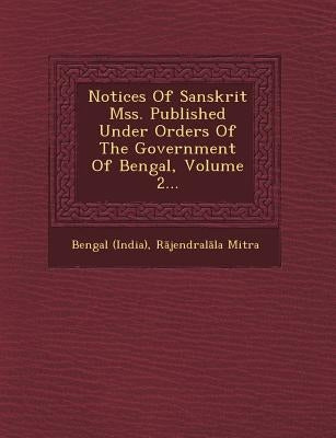 Notices of Sanskrit Mss. Published Under Orders of the Government of Bengal, Volume 2... by (India), Bengal