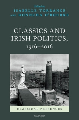 Classics and Irish Politics, 1916-2016 by Torrance, Isabelle