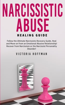Narcissistic Abuse Healing Guide: Follow the Ultimate Narcissists Recovery Guide, Heal and Move on from an Emotional Abusive Relationship! Recover fro by Hoffman, Victoria