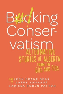 Bucking Conservatism: Alternative Stories of Alberta from the 1960s and 1970s by Bear, Leon Crane