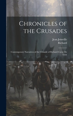 Chronicles of the Crusades: Contemporary Narratives of the Crusade of Richard Coeur De Lion by Richard
