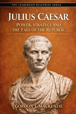 Julius Caesar: Power, Strategy and the Fall of the Republic by MacKenzie, Gordon J.