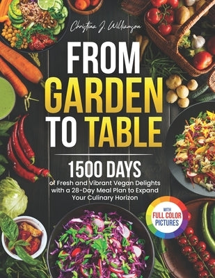 From Garden to Table: 1500 Days of Fresh and Vibrant Vegan Delights with a 28-Day Meal Plan to Expand Your Culinary Horizon｜Full Color Edition by Williamson, Christina J.