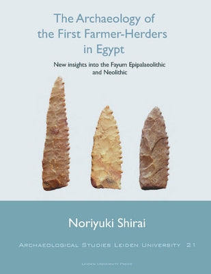 The Archaeology of the First Farmer-Herders in Egypt: New Insights Into the Fayum Epipalaeolithic and Neolithic by Shirai, N.