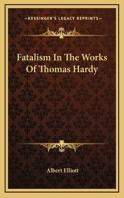 Fatalism in the Works of Thomas Hardy by Elliott, Albert
