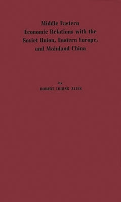 Middle Eastern Economic Relations with the Soviet Union, Eastern Europe, and Mainland China. by Allen, Robert Loring