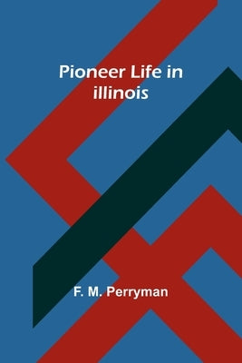 Pioneer Life in Illinois by Perryman, F. M.