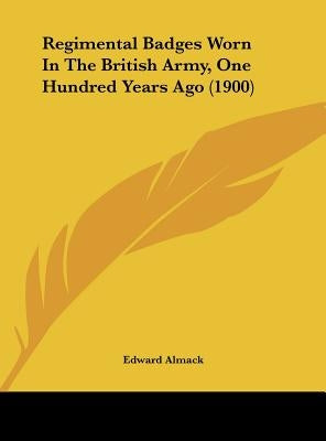 Regimental Badges Worn In The British Army, One Hundred Years Ago (1900) by Almack, Edward