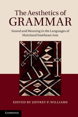 The Aesthetics of Grammar: Sound and Meaning in the Languages of Mainland Southeast Asia by Williams, Jeffrey P.