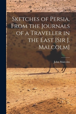 Sketches of Persia, From the Journals of a Traveller in the East [Sir J. Malcolm] by Malcolm, John
