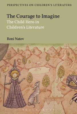 The Courage to Imagine: The Child Hero in Children's Literature by Natov, Roni