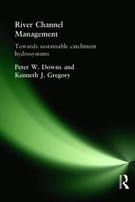 River Channel Management: Towards Sustainable Catchment Hydrosystems by Downs, Peter